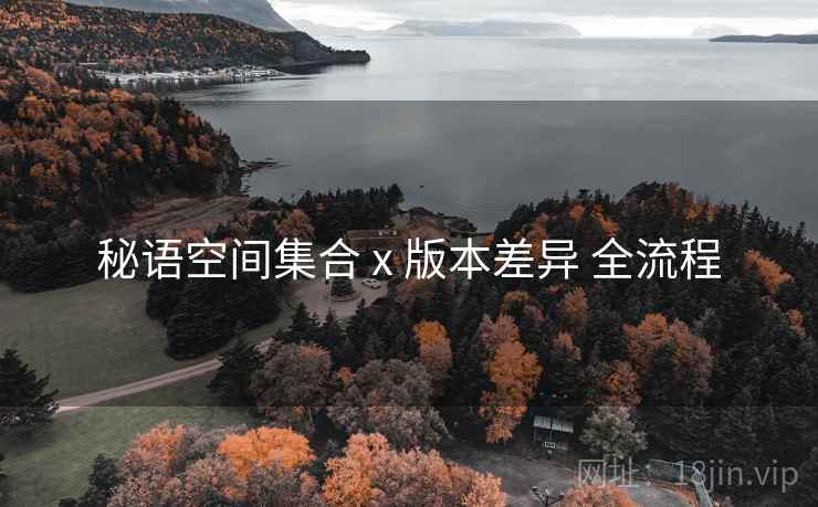 秘语空间集合 x 版本差异 全流程 秘语空间集合 x 版本差异 全流程