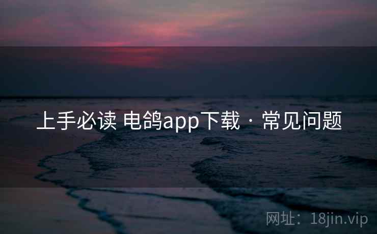 上手必读 电鸽app下载 · 常见问题 上手必读 电鸽app下载 · 常见问题