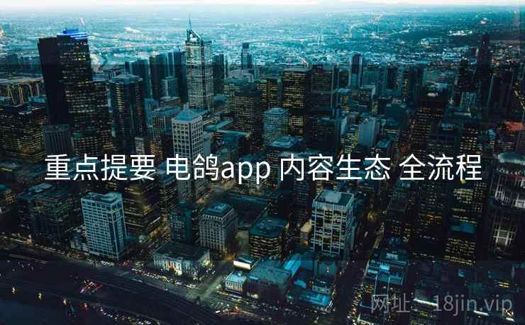 重点提要 电鸽app 内容生态 全流程 重点提要 电鸽app 内容生态 全流程